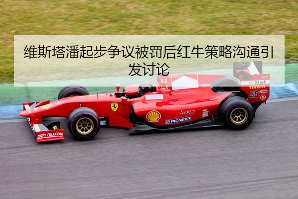 维斯塔潘起步争议被罚后红牛策略沟通引发讨论 - J9